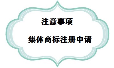 集體商標(biāo)注冊(cè)注意事項(xiàng)